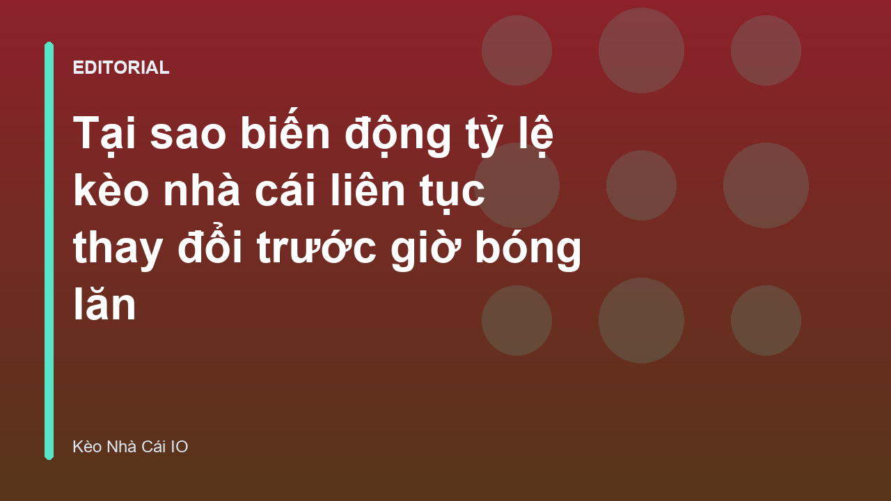 Biến động tỷ lệ kèo nhà cái trước giờ bóng lăn